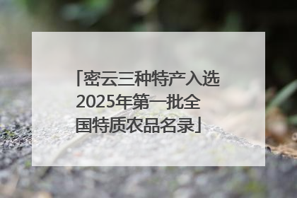 密云三种特产入选2025年第一批全国特质农品名录