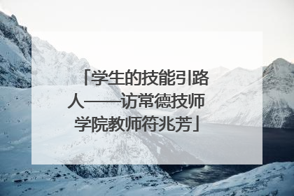 学生的技能引路人——访常德技师学院教师符兆芳