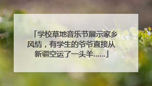 学校草地音乐节展示家乡风情，有学生的爷爷直接从新疆空运了一头羊……