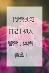 学警实习日记丨初入警营，体悟藏蓝