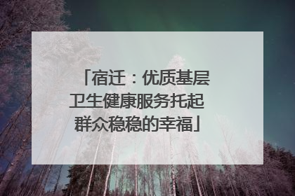 宿迁：优质基层卫生健康服务托起群众稳稳的幸福