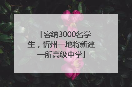 容纳3000名学生，忻州一地将新建一所高级中学