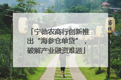 宁德农商行创新推出“海参仓单贷”，破解产业融资难题