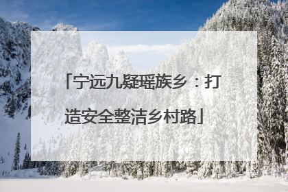 宁远九疑瑶族乡：打造安全整洁乡村路