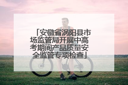 安徽省涡阳县市场监管局开展中高考期间产品质量安全监管专项检查