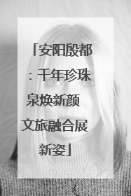 安阳殷都：千年珍珠泉焕新颜 文旅融合展新姿