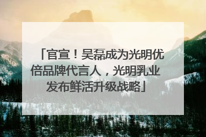官宣！吴磊成为光明优倍品牌代言人，光明乳业发布鲜活升级战略