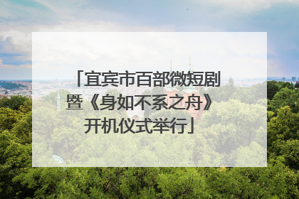 宜宾市百部微短剧暨《身如不系之舟》开机仪式举行