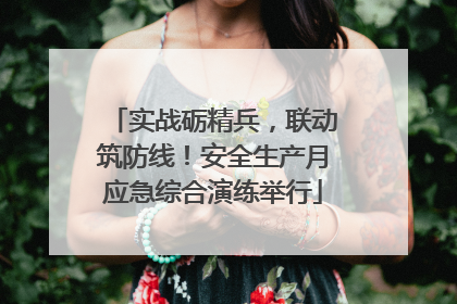实战砺精兵，联动筑防线！安全生产月应急综合演练举行