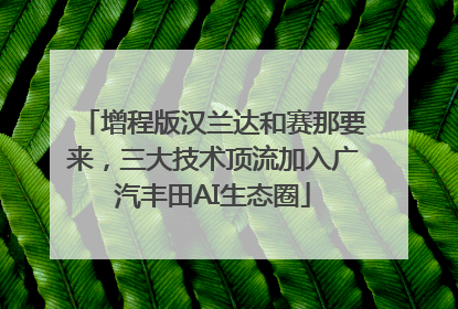 增程版汉兰达和赛那要来，三大技术顶流加入广汽丰田AI生态圈
