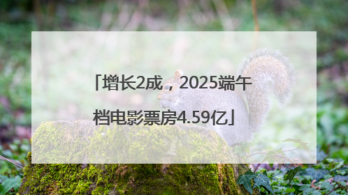 增长2成，2025端午档电影票房4.59亿