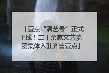 壹点“演艺号”正式上线！二十余家文艺院团集体入驻齐鲁壹点