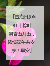壹点日历5.31｜粽叶飘香五月五，浓情端午共安康！早安