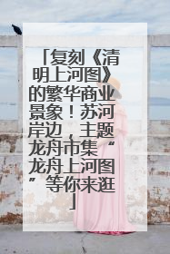 复刻《清明上河图》的繁华商业景象！苏河岸边，主题龙舟市集“龙舟上河图”等你来逛
