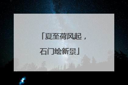夏至荷风起，石门绘新景