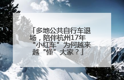 多地公共自行车退场，陪伴杭州17年“小红车”为何越来越“懂”大家？