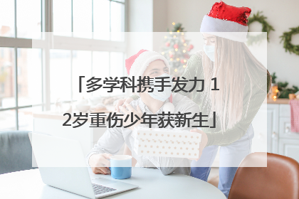 多学科携手发力 12岁重伤少年获新生