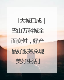 大城已成｜雪山万科城全面交付，好产品好服务兑现美好生活