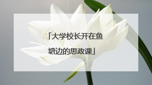 大学校长开在鱼塘边的思政课