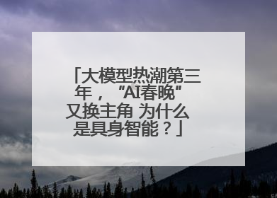 大模型热潮第三年，“AI春晚”又换主角 为什么是具身智能？