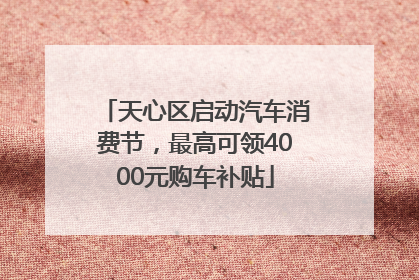 天心区启动汽车消费节，最高可领4000元购车补贴