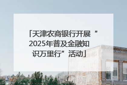 天津农商银行开展“2025年普及金融知识万里行”活动
