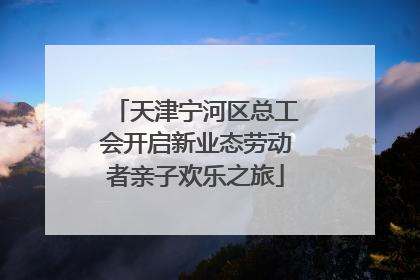 天津宁河区总工会开启新业态劳动者亲子欢乐之旅