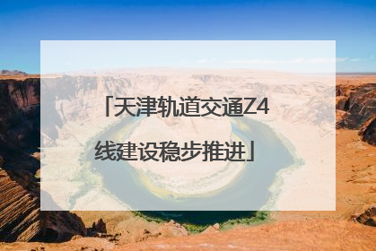 天津轨道交通Z4线建设稳步推进