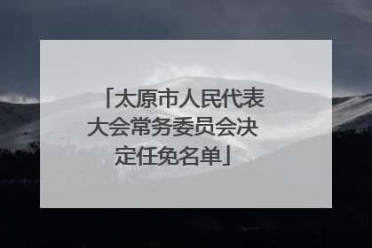 太原市人民代表大会常务委员会决定任免名单