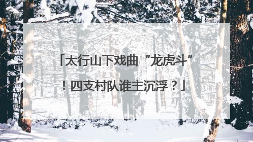 太行山下戏曲“龙虎斗”！四支村队谁主沉浮？