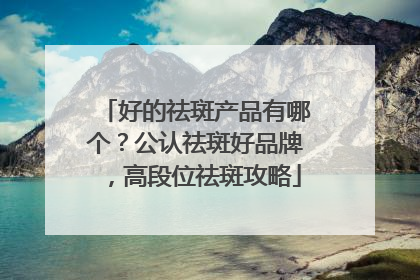 好的祛斑产品有哪个？公认祛斑好品牌，高段位祛斑攻略