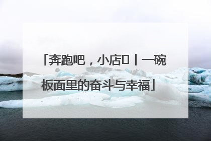奔跑吧，小店㊳丨一碗板面里的奋斗与幸福
