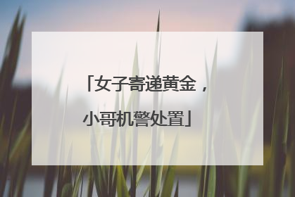 女子寄递黄金，小哥机警处置