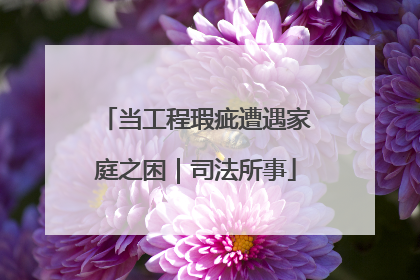 当工程瑕疵遭遇家庭之困｜司法所事
