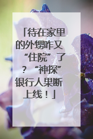 待在家里的外甥咋又“住院”了？“神探”银行人果断上线！