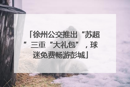 徐州公交推出“苏超”三重“大礼包”，球迷免费畅游彭城