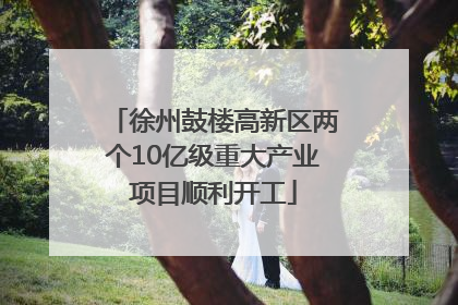 徐州鼓楼高新区两个10亿级重大产业项目顺利开工