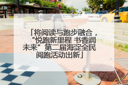 将阅读与跑步融合，“悦跑新里程 书香润未来”第二届海淀全民阅跑活动出新