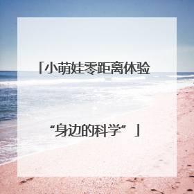 小萌娃零距离体验“身边的科学”