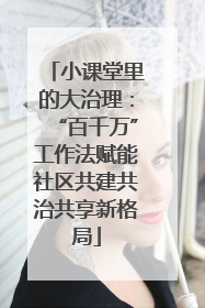 小课堂里的大治理：“百千万”工作法赋能社区共建共治共享新格局