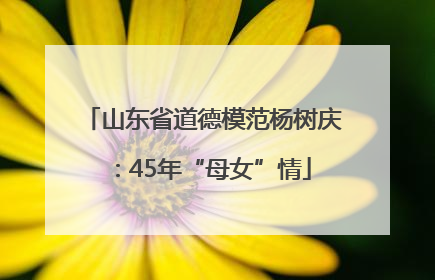 山东省道德模范杨树庆：45年“母女”情
