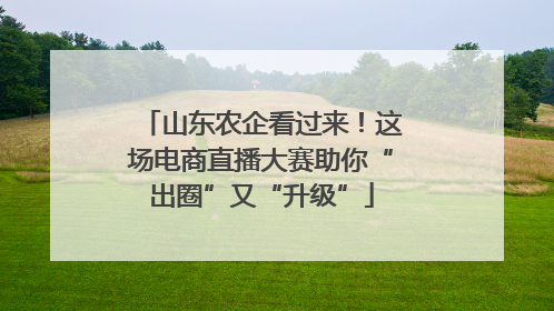 山东农企看过来！这场电商直播大赛助你“出圈”又“升级”