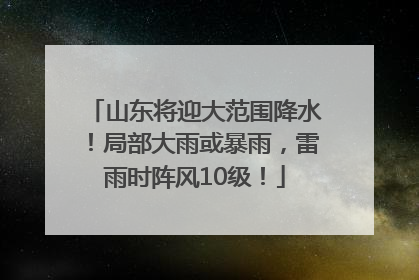 山东将迎大范围降水！局部大雨或暴雨，雷雨时阵风10级！