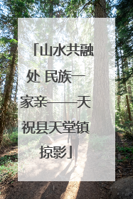 山水共融处 民族一家亲——天祝县天堂镇掠影