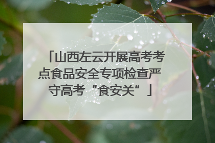 山西左云开展高考考点食品安全专项检查严守高考“食安关”