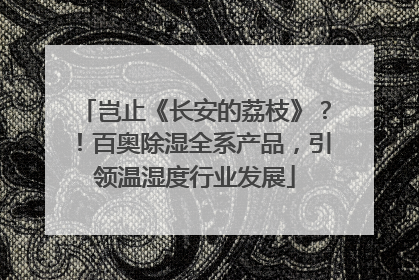 岂止《长安的荔枝》？！百奥除湿全系产品，引领温湿度行业发展