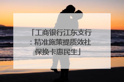 工商银行江东支行：精准施策提质效社保换卡惠民生