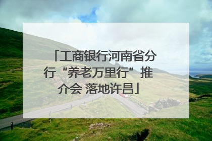 工商银行河南省分行“养老万里行”推介会 落地许昌