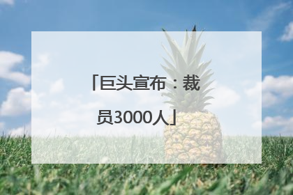 巨头宣布：裁员3000人
