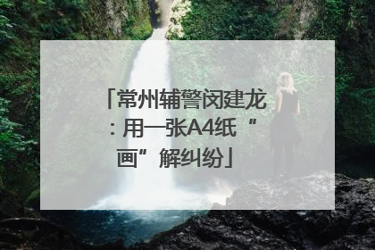 常州辅警闵建龙：用一张A4纸“画”解纠纷